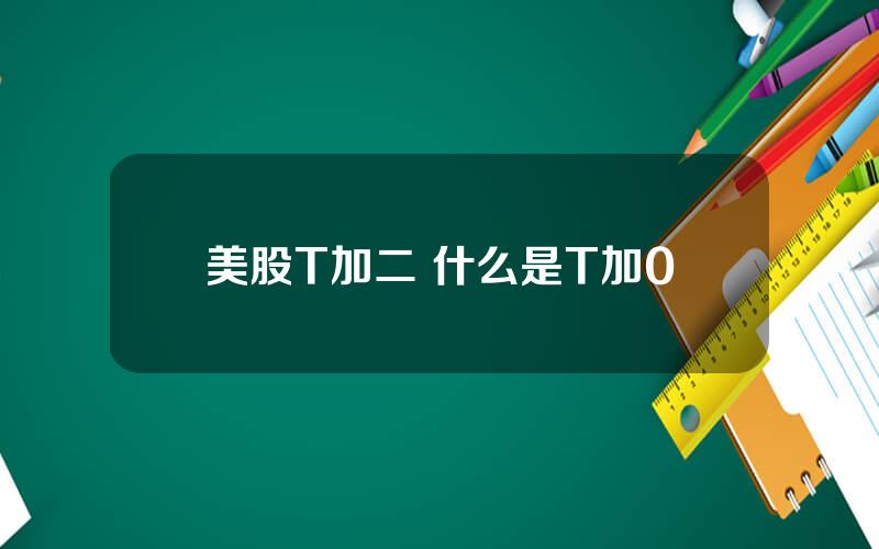 美股T加二 什么是T加0